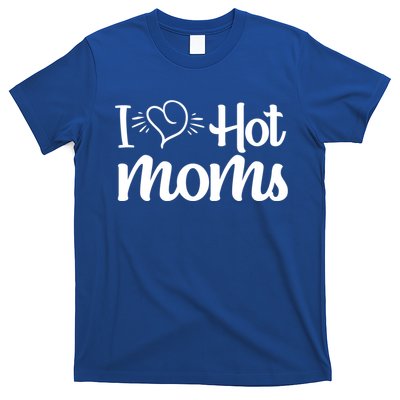 I Hear Hot Moms I Love Hot Moms I Heart You Mom Love My Mama Gift T-Shirt