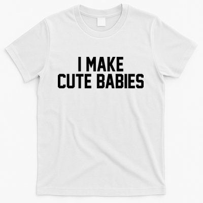 I Make Cute Babies Funny New Dad Mom Gift T-Shirt