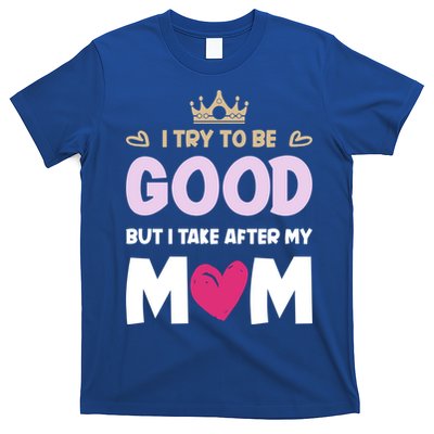 I Try To Be Good But I Take After My Mom Daughter Funny Gift T-Shirt
