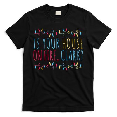 Is Your House On Fire Clark Funny Sayings Christmas T-Shirt