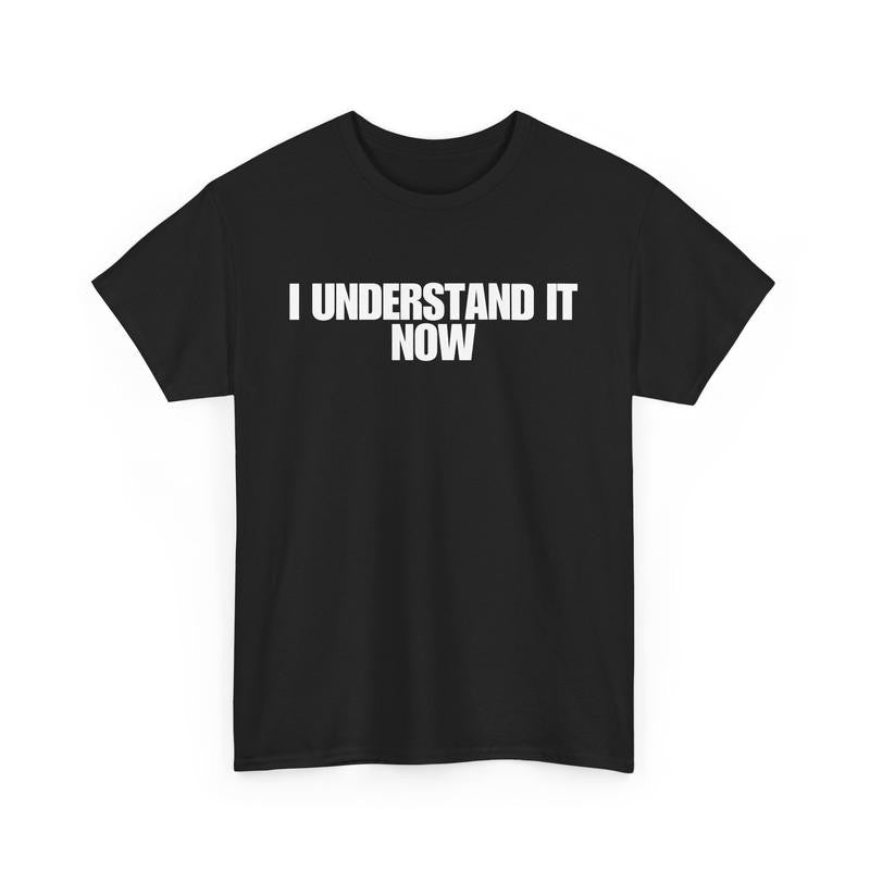 I Understand It Now - Funny Shirts, Parody Tees, Funny Meme, Viral Shirt, Unisex Menswear Top Casual Classic funny shirt Cotton Streetwear Tshirt