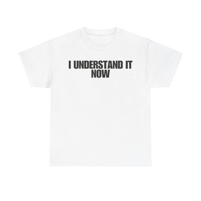 I Understand It Now - Funny Shirts, Parody Tees, Funny Meme, Viral Shirt, Unisex Menswear Top Casual Classic funny shirt Cotton Streetwear Tshirt
