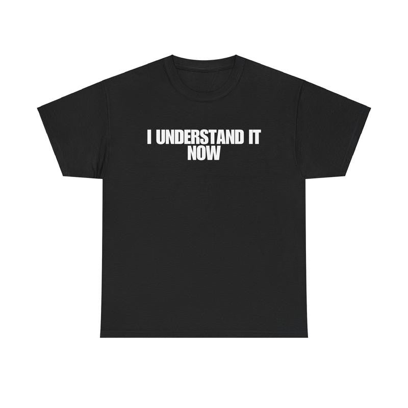 I Understand It Now - Funny Shirts, Parody Tees, Funny Meme, Viral Shirt, Unisex Menswear Top Casual Classic funny shirt Cotton Streetwear Tshirt