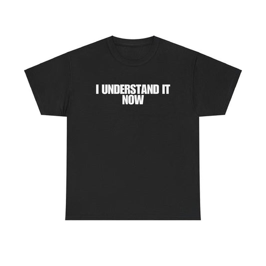 I Understand It Now - Funny Shirts, Parody Tees, Funny Meme, Viral Shirt, Unisex Menswear Top Casual Classic funny shirt Cotton Streetwear Tshirt
